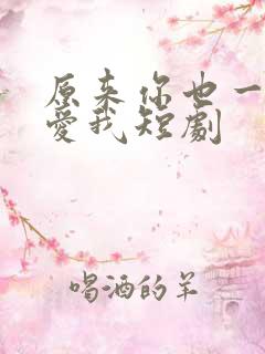 原来你也一直深爱我短剧