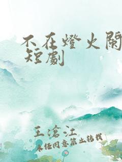 不在灯火阑珊处 短剧