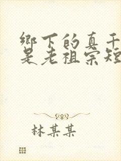 乡下的真千金竟是老祖宗短剧