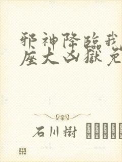 邪神降临我有一座大凶狱免费观看