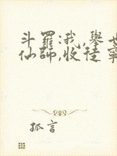 斗罗:我,举世仙师,收徒宁荣荣小说