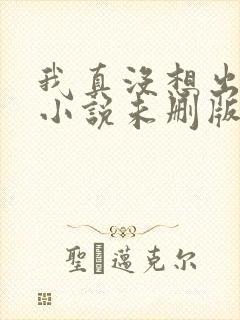 我真没想出名啊小说未删版txt