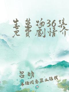 生万物36集全免费剧情介绍