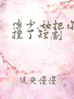傅少,她把你拿捏了短剧