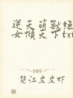 逆天萌兽绝世妖女倾天下txt