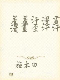 羞羞汗漫画 羞漫画歪汗汗汗漫画