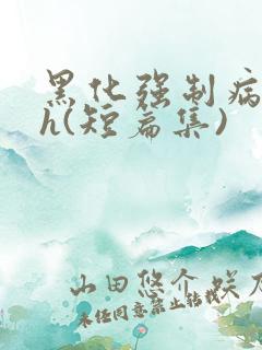 黑化强制病娇高h(短篇集)