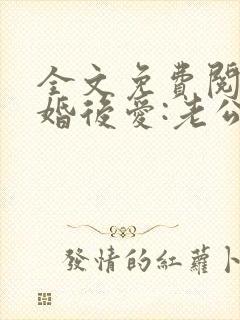 全文免费阅读先婚后爱:老公很凶猛