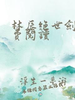 林辰绝世剑神免费阅读