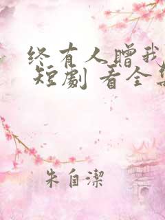 终有人赠我以光 短剧 看全集