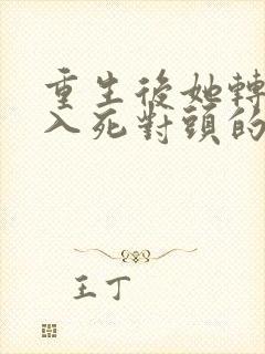 重生后她转身投入死对头的怀抱