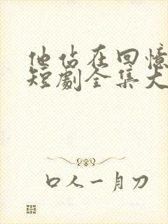 他站在回忆尽头短剧全集大结局