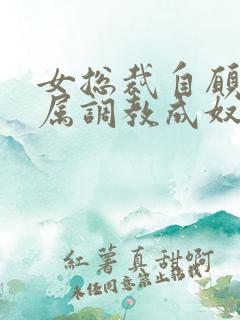 女总裁自愿被下属调教成奴隶母狗