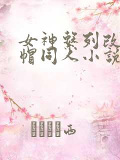 女神系列改编绿帽同人小说