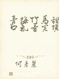 青梅竹马甜文一口气看完视频