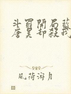 斗罗开局蓝银皇唐昊却杀我小说免费阅读下载