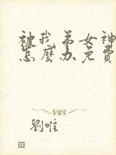 被我弟女神看上怎么办免费阅读小说