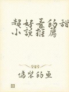 超好看的甜宠文小说推荐