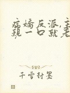 病娇反派,主角亲一口就老实了