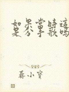 如果当时这首歌是分手歌吗