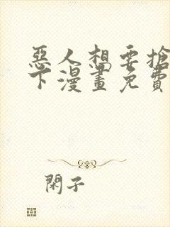 恶人想要抢救一下漫画免费阅读下拉式73话