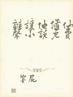 谁让他修仙的有声小说免费听