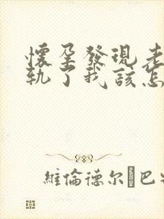 怀孕发现老公出轨了我该怎么办