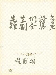 先生们请多指教短剧全集免费观看