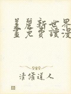 美丽新世界漫画画免费读漫画土豪漫画