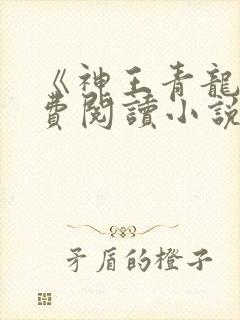 《神王青龙》免费阅读小说