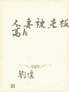 人妻被老板玩弄高h