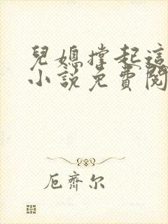 儿媳撑起这个家小说免费阅读