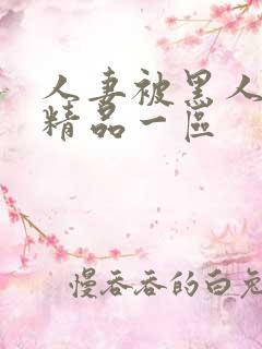 人妻被黑人侵犯精品一区