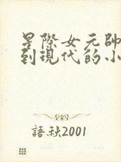 星际女元帅穿越到现代的小说