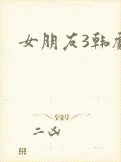 女朋友3韩剧