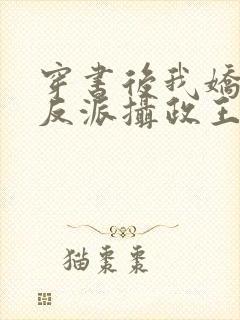 穿书后我娇养了反派摄政王正版小说免费阅读