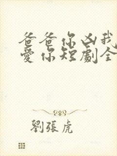 爸爸你凶我我也爱你短剧全集免费观看