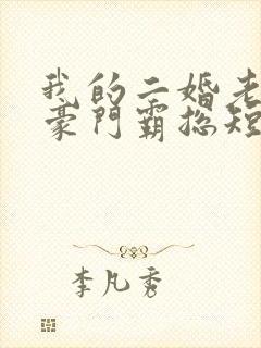 我的二婚老公是豪门霸总短剧