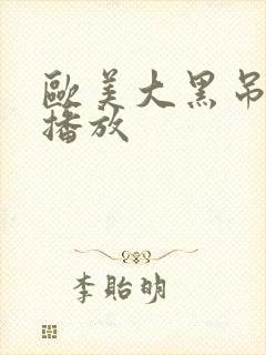 欧美大黑吊在线播放