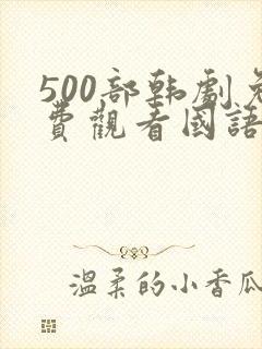 500部韩剧免费观看国语版