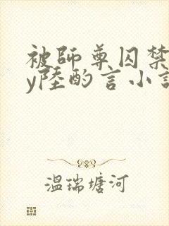 被师尊囚禁后by陆酌言小说免费阅读