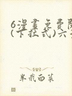 6漫画免费阅读(下拉式)六漫画官