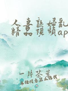 人妻熟妇乱又伦精品视频app