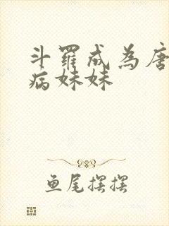 斗罗成为唐三的病妹妹