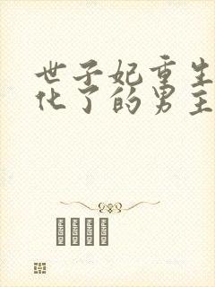 世子妃重生后黑化了的男主是谁