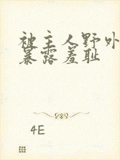 被主人野外调教暴露羞耻