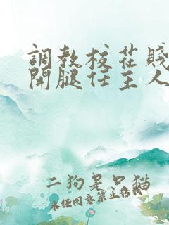 调教校花贱奴张开腿任主人玩弄小说