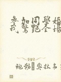 参加同学婚礼,我惊艳全场短剧