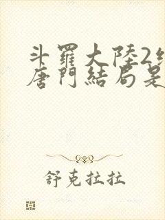 斗罗大陆2绝世唐门结局是什么