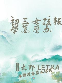 初三女孩叛逆厌学怎么办